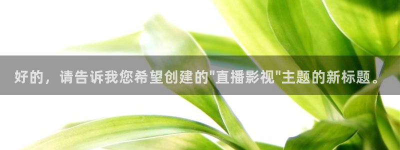 色婷婷影院十八影院：好的，请告诉我您希望创建的\