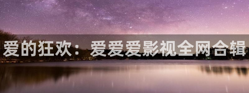 色婷婷电影网：爱的狂欢：爱爱爱影视全网合辑