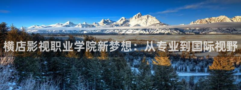 奇米影视第四色婷婷：横店影视职业学院新梦想：从专业到国际视野