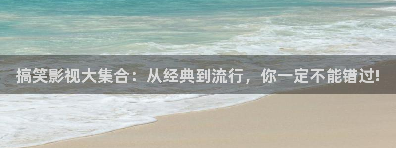 色婷婷伦理影院：搞笑影视大集合：从经典到流行，你一定不能错过!
